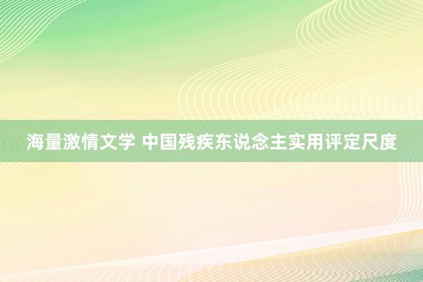 海量激情文学 中国残疾东说念主实用评定尺度