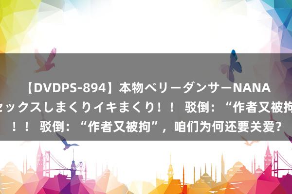 【DVDPS-894】本物ベリーダンサーNANA第2弾 悦楽の腰使いでセックスしまくりイキまくり！！ 驳倒：“作者又被拘”，咱们为何还要关爱？