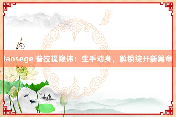 laosege 普拉提隐讳：生手动身，解锁绽开新篇章