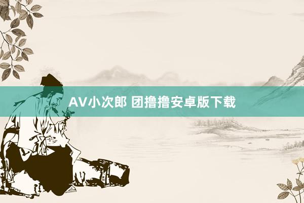 AV小次郎 团撸撸安卓版下载