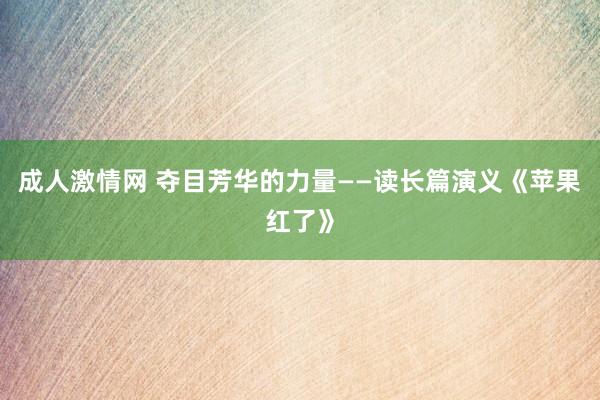 成人激情网 夺目芳华的力量——读长篇演义《苹果红了》