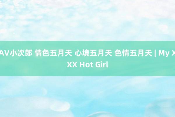 AV小次郎 情色五月天 心境五月天 色情五月天 | My XXX Hot Girl