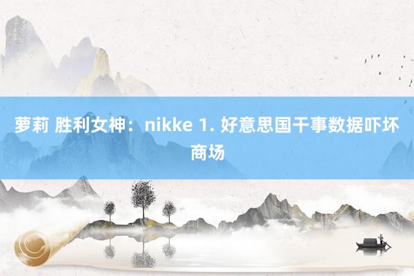 萝莉 胜利女神：nikke 1. 好意思国干事数据吓坏商场