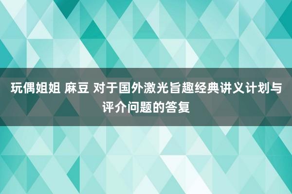 玩偶姐姐 麻豆 对于国外激光旨趣经典讲义计划与评介问题的答复