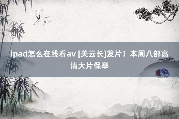 ipad怎么在线看av [关云长]发片！本周八部高清大片保举