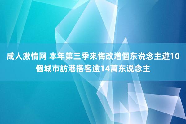 成人激情网 本年第三季來悔改增個东说念主遊10個城市訪港搭客逾14萬东说念主