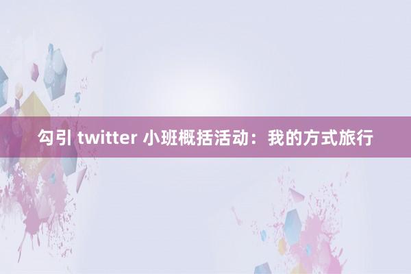 勾引 twitter 小班概括活动：我的方式旅行