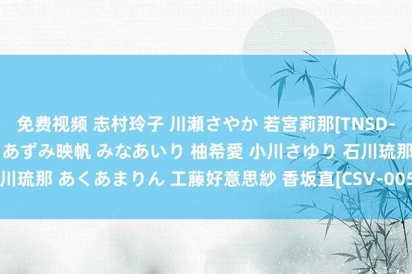 免费视频 志村玲子 川瀬さやか 若宮莉那[TNSD-023]榊ひなの 葉山リサ あずみ映帆 みなあいり 柚希愛 小川さゆり 石川琉那 あくあまりん 工藤好意思紗 香坂直[CSV-005]作品及种子搜索下载