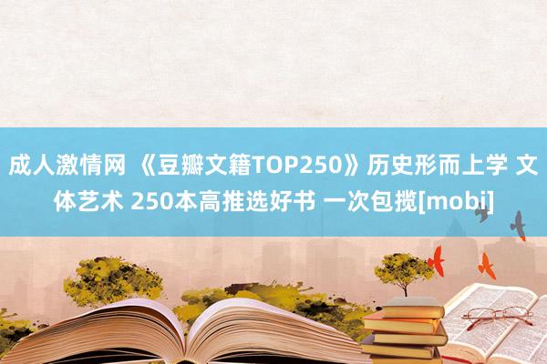 成人激情网 《豆瓣文籍TOP250》历史形而上学 文体艺术 250本高推选好书 一次包揽[mobi]