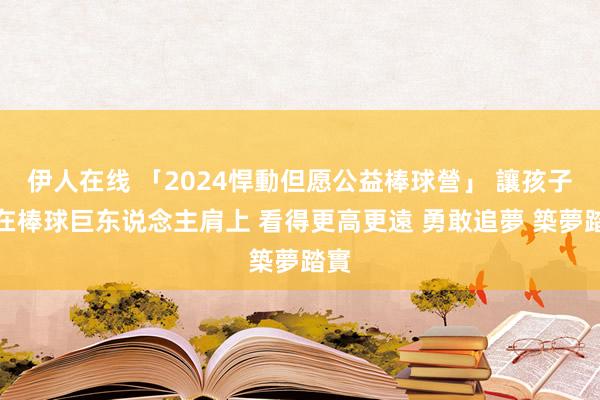 伊人在线 「2024悍動但愿公益棒球營」 讓孩子站在棒球巨东说念主肩上 看得更高更遠 勇敢追夢 築夢踏實